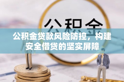 秦淮公积金贷款风险防控，构建安全借贷的坚实屏障