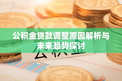 秦淮公积金贷款调整原因解析与未来趋势探讨