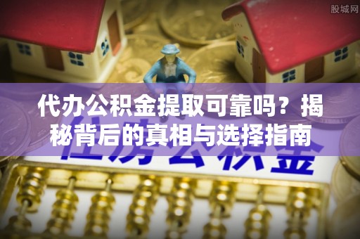 秦淮代办公积金提取可靠吗？揭秘背后的真相与选择指南