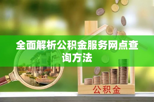 秦淮全面解析公积金服务网点查询方法