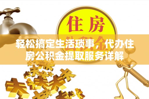 秦淮轻松搞定生活琐事，代办住房公积金提取服务详解