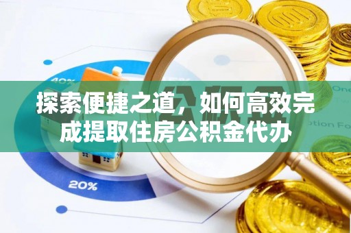 秦淮探索便捷之道，如何高效完成提取住房公积金代办