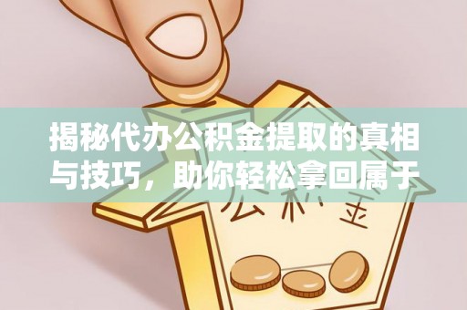 秦淮揭秘代办公积金提取的真相与技巧，助你轻松拿回属于你的钱