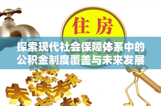 秦淮探索现代社会保障体系中的公积金制度覆盖与未来发展