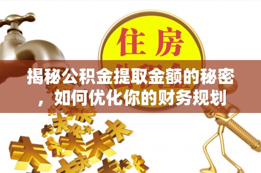 秦淮揭秘公积金提取金额的秘密，如何优化你的财务规划