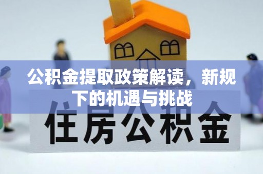 秦淮公积金提取政策解读，新规下的机遇与挑战