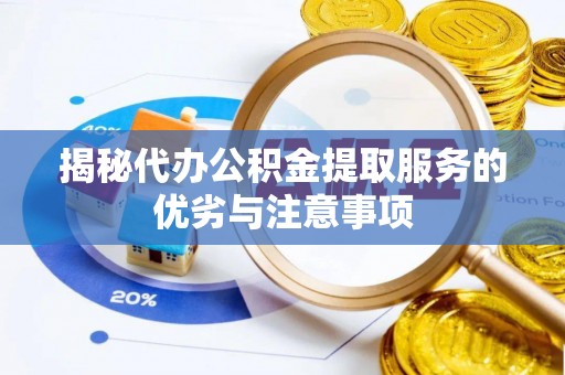 秦淮揭秘代办公积金提取服务的优劣与注意事项