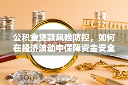 秦淮公积金贷款风险防控，如何在经济波动中保障资金安全