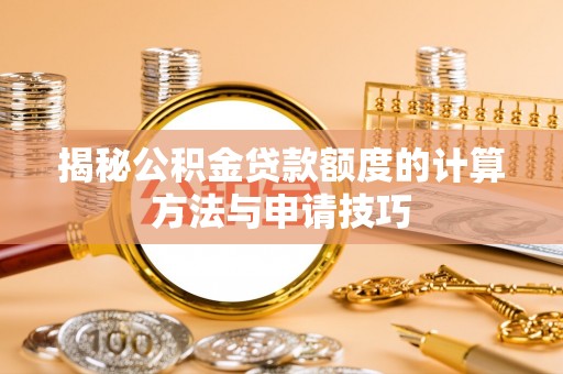 秦淮揭秘公积金贷款额度的计算方法与申请技巧