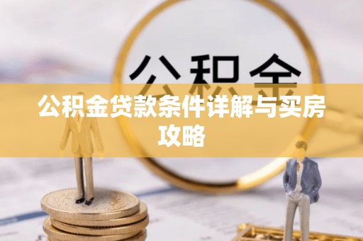 秦淮公积金贷款条件详解与买房攻略