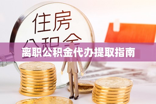 秦淮离职公积金代办提取指南