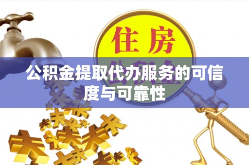 秦淮公积金提取代办服务的可信度与可靠性